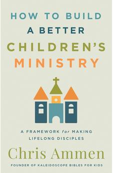 How to Build a Better Children’s Ministry: A Framework for Making Lifelong Disciples