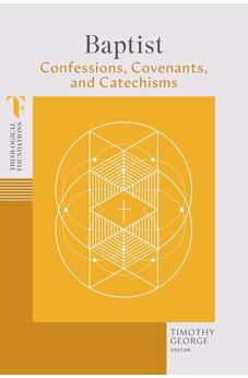 Baptist Confessions, Covenants, and Catechisms (Theological Foundations)