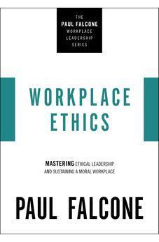 Workplace Ethics: Mastering Ethical Leadership and Sustaining a Moral Workplace (The Paul Falcone Workplace Leadership Series)