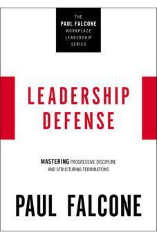 Leadership Defense: Mastering Progressive Discipline and Structuring Terminations (The Paul Falcone Workplace Leadership Series)