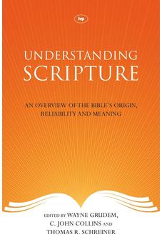 Understanding Scripture: An Overview of the Bible's Origin, Reliability and Meaning