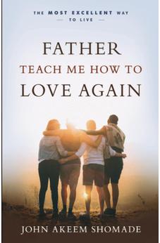 Father Teach Me How To Love Again: The Most Excellent Way ...