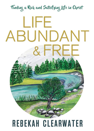 Life Abundant & Free: Finding a Rich and Satisfying Life in Christ