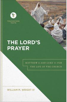 The Lord's Prayer: Matthew 6 and Luke 11 for the Life of the Church (A Biblical Commentary & Exposition of Matthew 6 and Luke 11) (Touchstone Texts)