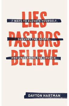 Lies Pastors Believe: Seven Ways to Elevate Yourself, Subvert the Gospel, and Undermine the Church