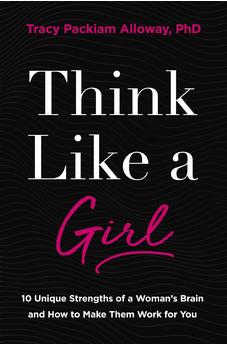 Think Like a Girl: 10 Unique Strengths of a Woman's Brain and How to Make Them Work for You