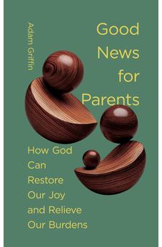 Good News for Parents: How God Can Restore Our Joy and Relieve Our Burdens