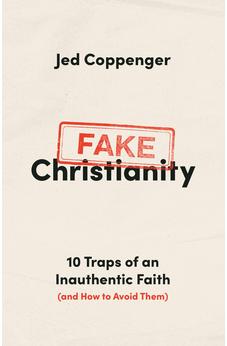 Fake Christianity: 10 Traps of an Inauthentic Faith (and How to Avoid Them)