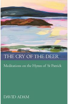The Cry of the Deer: Meditations on the Hymn of St Patrick
