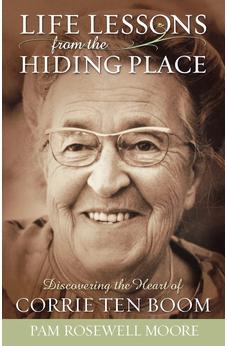 Life Lessons from the Hiding Place: Discovering the Heart of Corrie Ten Boom