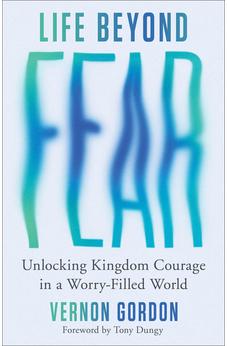 Life Beyond Fear: Unlocking Kingdom Courage in a Worry-Filled World (Facing Life (and Cancer) Fearlessly)