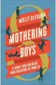Mothering Boys: 8 Things Your Son Needs from You before He Turns 10