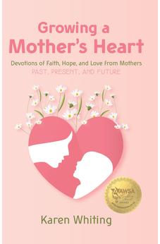 Growing a Mother's Heart: Devotions of Faith, Hope, and Love from Mothers