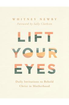 Lift Your Eyes: Daily Invitations to Behold Christ in Motherhood