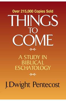 Things to Come: A Study in Biblical Eschatology