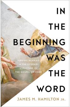 In the Beginning Was the Word: Finding Meaning in the Literary Structure of the Gospel of John