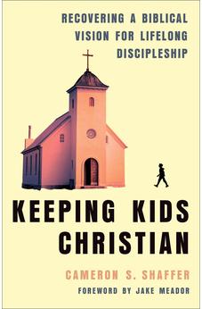 Keeping Kids Christian: Recovering a Biblical Vision for Lifelong Discipleship (Perfect for Youth and Children's Ministry Leaders)