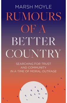 Rumours of a Better Country: Searching for Trust and Community in a Time of Moral Outrage