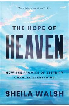 The Hope of Heaven: How the Promise of Eternity Changes Everything