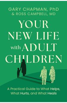 Your New Life with Adult Children: A Practical Guide to What Helps, What Hurts, and What Heals