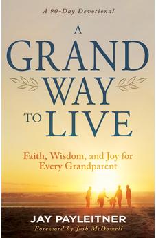 A Grand Way to Live: Faith, Wisdom, and Joy for Every Grandparent (A 90-Day Devotional)