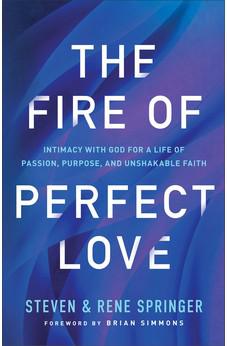 The Fire of Perfect Love: Intimacy with God for a Life of Passion, Purpose, and Unshakable Faith