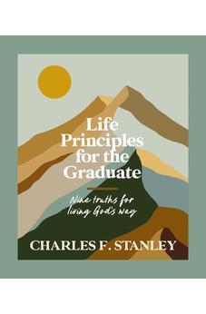 Life Principles for the Graduate: Nine Truths for Living God's Way - The Perfect Christian Graduation Gifts to Celebrate Your Grad