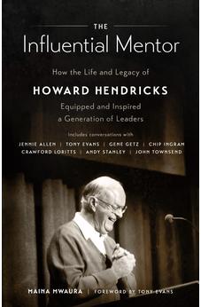 The Influential Mentor: How the Life and Legacy of Howard Hendricks Equipped and Inspired a Generation of Leaders