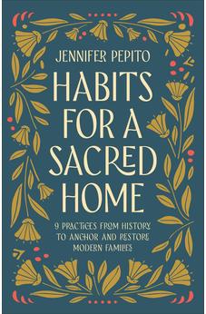 Habits for a Sacred Home: 9 Practices from History to Anchor and Restore Modern Families