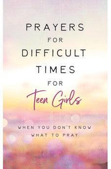 Prayers for Difficult Times for Teen Girls: When You Don't Know What to Pray