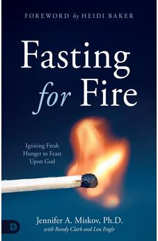 Fasting for Fire: Igniting Fresh Hunger to Feast Upon God