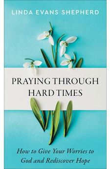 Praying through Hard Times: How to Give Your Worries to God and Rediscover Hope