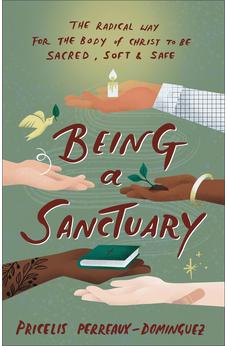 Being a Sanctuary: The Radical Way for the Body of Christ to Be Sacred, Soft, and Safe