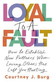Loyal to a Fault: How to Establish New Patterns When Loving Others Has Left You Hurting