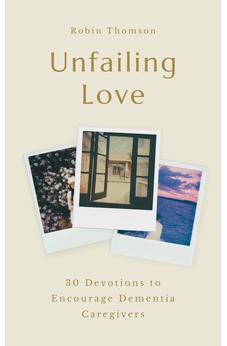 Unfailing Love: 30 Devotions to Encourage Dementia Caregivers