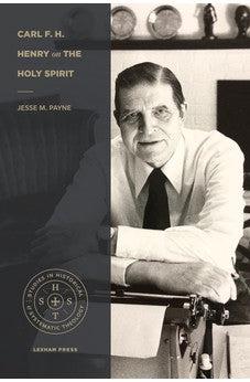 Carl F. H. Henry on the Holy Spirit (Studies in Historical and Systematic Theology)