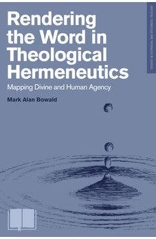 Rendering the Word in Theological Hermeneutics: Mapping Divine and Human Agency (Studies in Historical and Systematic Theology)
