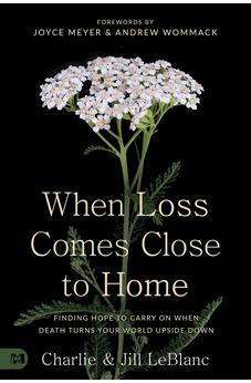 When Loss Comes Close to Home: Finding Hope to Carry On When Death Turns Your World Upside Down