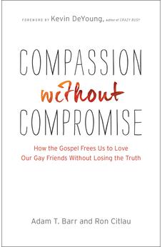 Compassion without Compromise: How the Gospel Frees Us to Love Our Gay Friends Without Losing the Truth