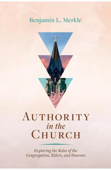Authority in the Church: Exploring the Roles of the Congregation, Elders, and Deacons