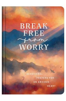 Break Free from Worry: Devotional Prayers for an Anxious Heart