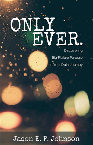 Only Ever.: Discovering Big-Picture Purpose in Your Daily Journey