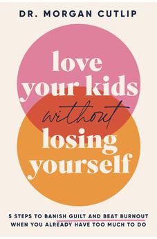 Love Your Kids Without Losing Yourself: 5 Steps for Busy Moms to Banish Guilt and Finally Beat Burnout
