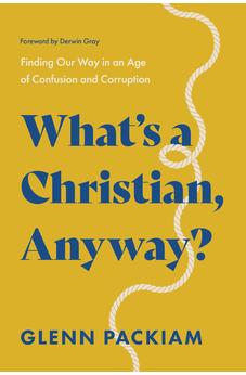 What's a Christian, Anyway?: Finding Our Way in an Age of Confusion and Corruption