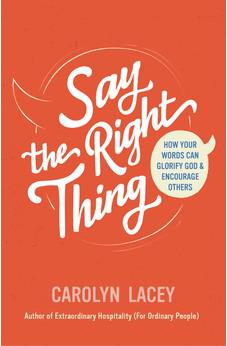 Say the Right Thing: How Your Words Can Glorify God and Encourage Others