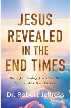 Jesus Revealed in the End Times: Hope for Today from the One Who Holds Our Future