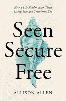 Seen, Secure, Free: How a Life Hidden with Christ Strengthens and Transforms You