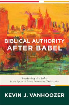 Biblical Authority after Babel: Retrieving the Solas in the Spirit of Mere Protestant Christianity