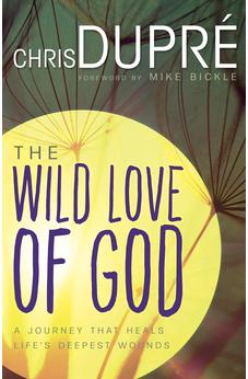 The Wild Love of God: A Journey that Heals Life's Deepest Wounds