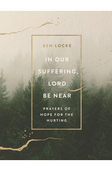 In Our Suffering, Lord Be Near: Prayers of Hope for the Hurting